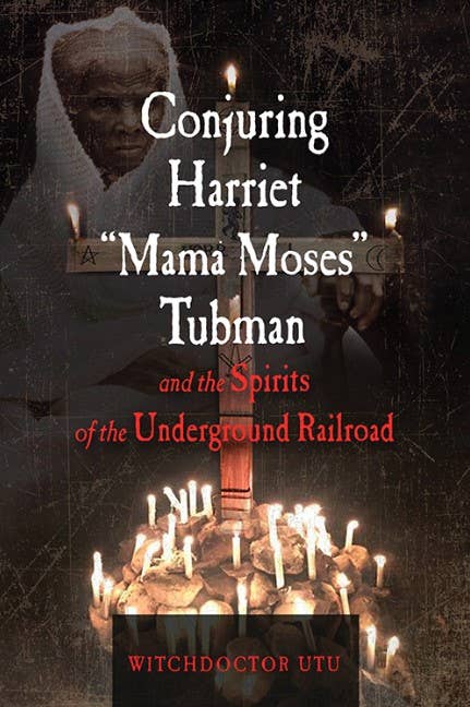Conjuring Harriet "Mama Moses" Tubman and the Spirits…